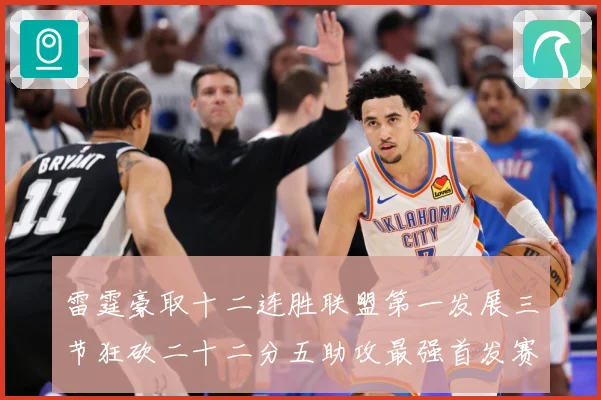 雷霆豪取十二连胜联盟第一发展三节狂砍二十二分五助攻最强首发赛场复盘