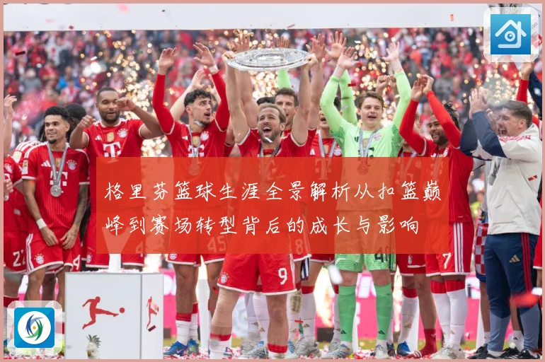 格里芬篮球生涯全景解析从扣篮巅峰到赛场转型背后的成长与影响