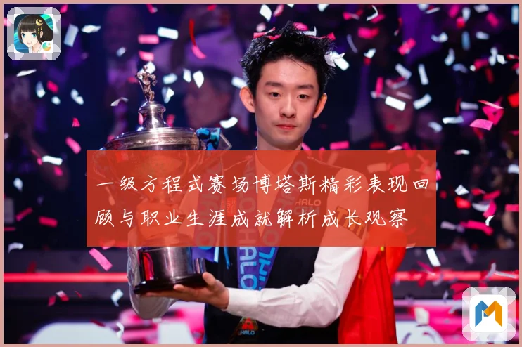 一级方程式赛场博塔斯精彩表现回顾与职业生涯成就解析成长观察