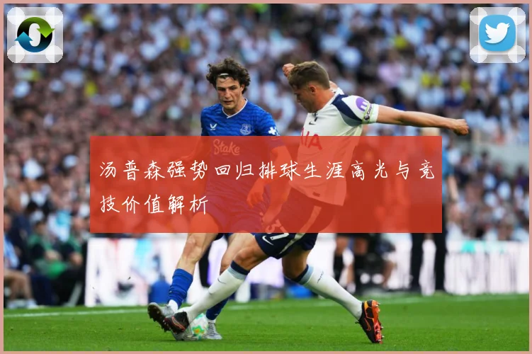 汤普森强势回归排球生涯高光与竞技价值解析
