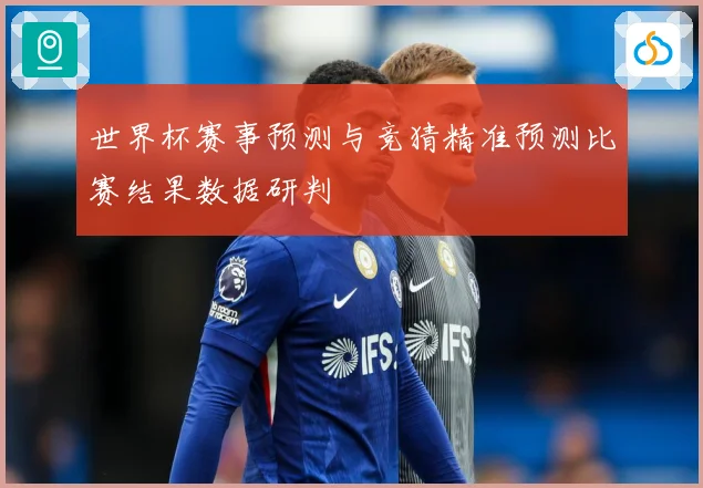 世界杯赛事预测与竞猜精准预测比赛结果数据研判