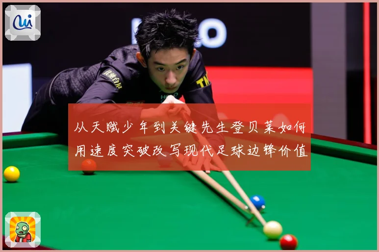 从天赋少年到关键先生登贝莱如何用速度突破改写现代足球边锋价值