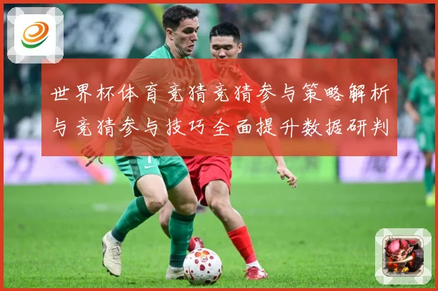 世界杯体育竞猜竞猜参与策略解析与竞猜参与技巧全面提升数据研判