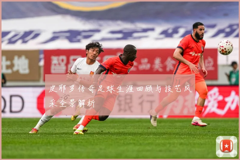 皮耶罗传奇足球生涯回顾与技艺风采全景解析