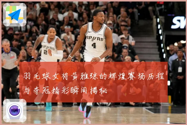 羽毛球女将黄雅琼的辉煌赛场历程与夺冠精彩瞬间揭秘
