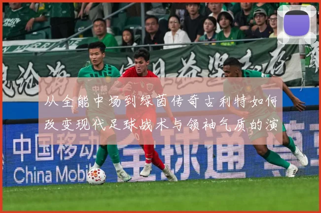 从全能中场到绿茵传奇古利特如何改变现代足球战术与领袖气质的演进