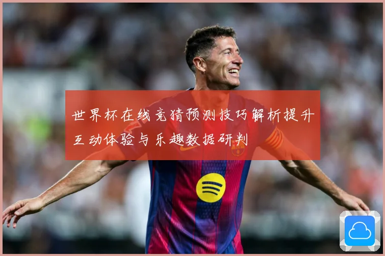 世界杯在线竞猜预测技巧解析提升互动体验与乐趣数据研判