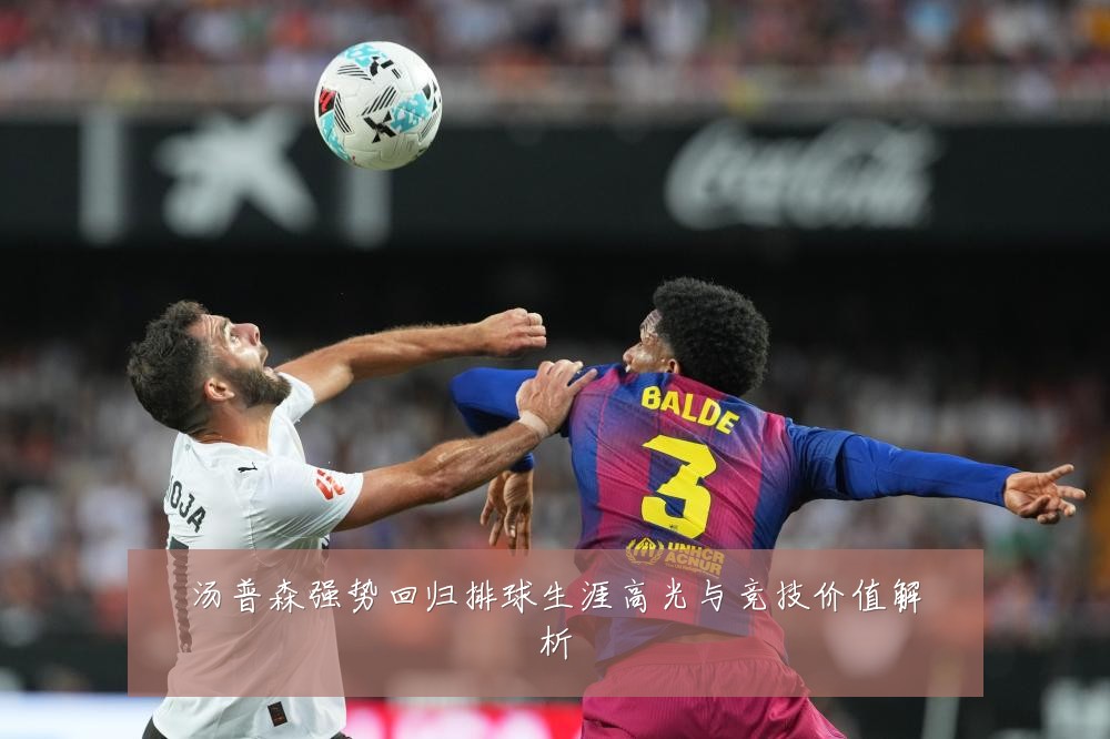 汤普森强势回归排球生涯高光与竞技价值解析