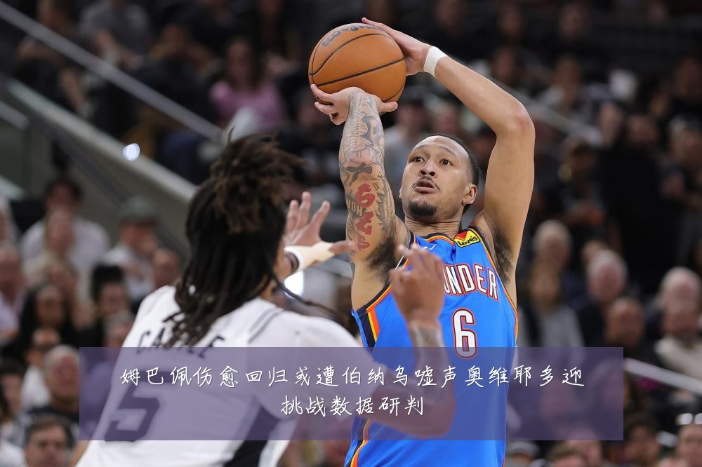 姆巴佩伤愈回归或遭伯纳乌嘘声奥维耶多迎挑战数据研判