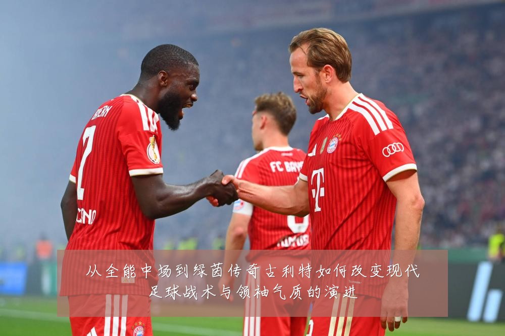 从全能中场到绿茵传奇古利特如何改变现代足球战术与领袖气质的演进
